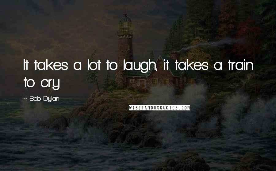 Bob Dylan Quotes: It takes a lot to laugh, it takes a train to cry