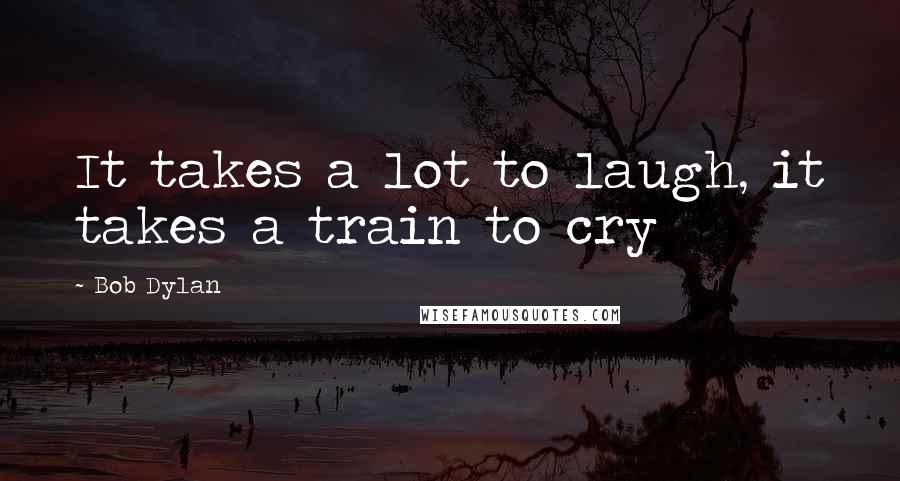 Bob Dylan Quotes: It takes a lot to laugh, it takes a train to cry