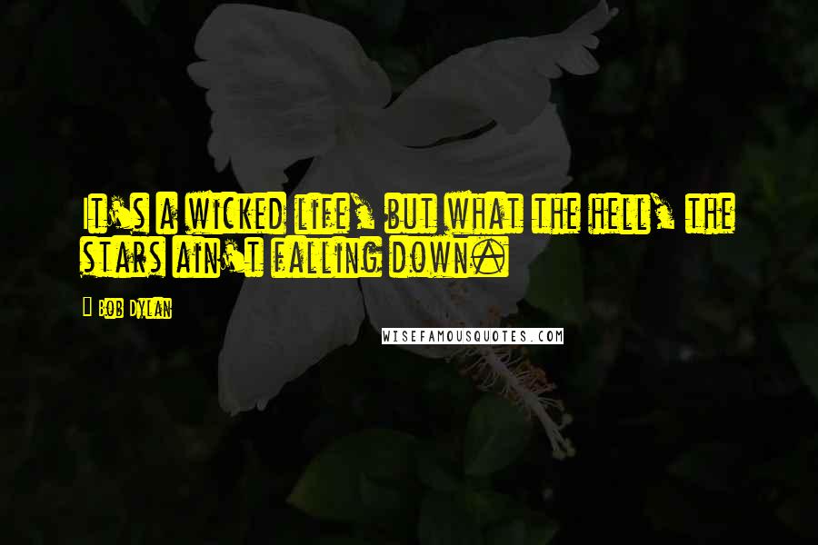 Bob Dylan Quotes: It's a wicked life, but what the hell, the stars ain't falling down.