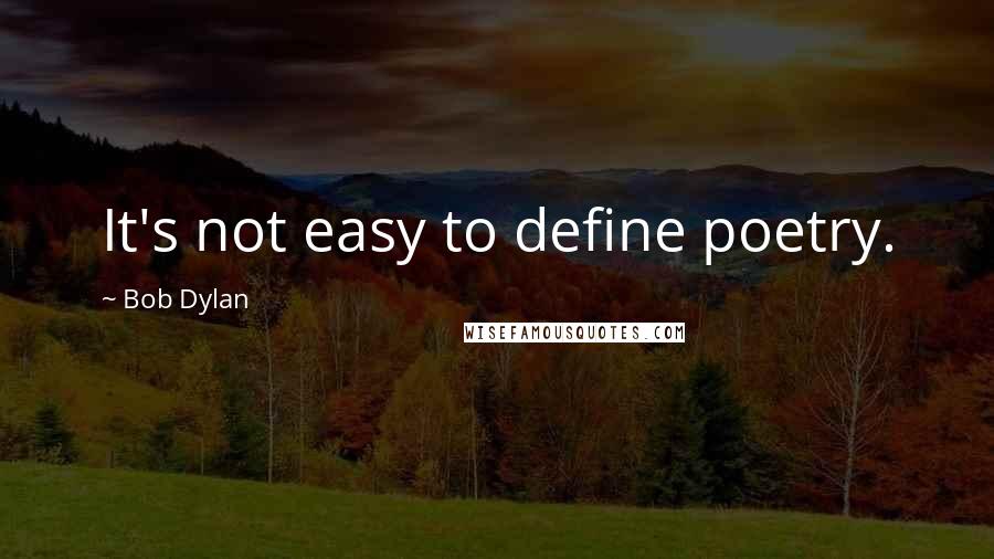 Bob Dylan Quotes: It's not easy to define poetry.