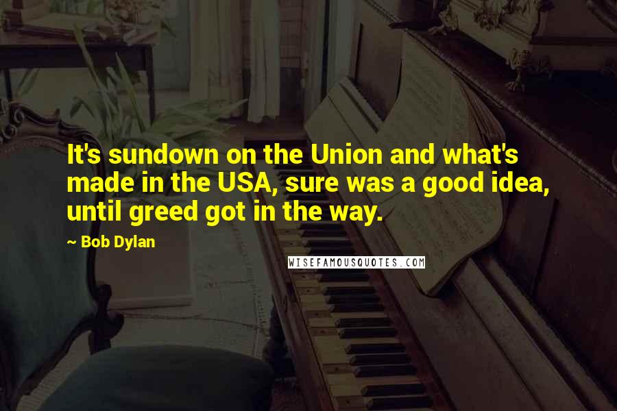 Bob Dylan Quotes: It's sundown on the Union and what's made in the USA, sure was a good idea, until greed got in the way.