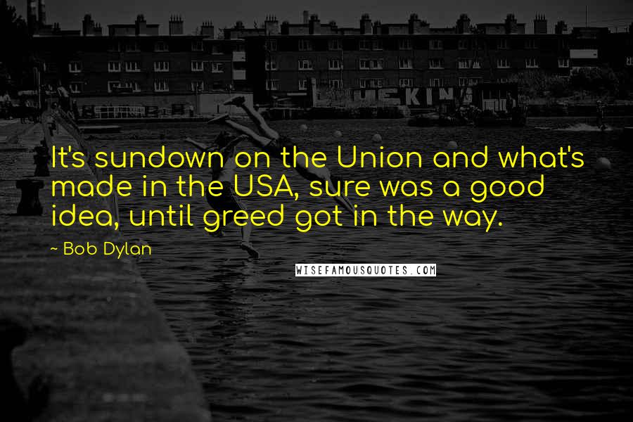 Bob Dylan Quotes: It's sundown on the Union and what's made in the USA, sure was a good idea, until greed got in the way.