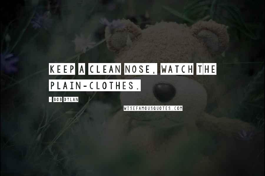 Bob Dylan Quotes: Keep a clean nose, watch the plain-clothes.