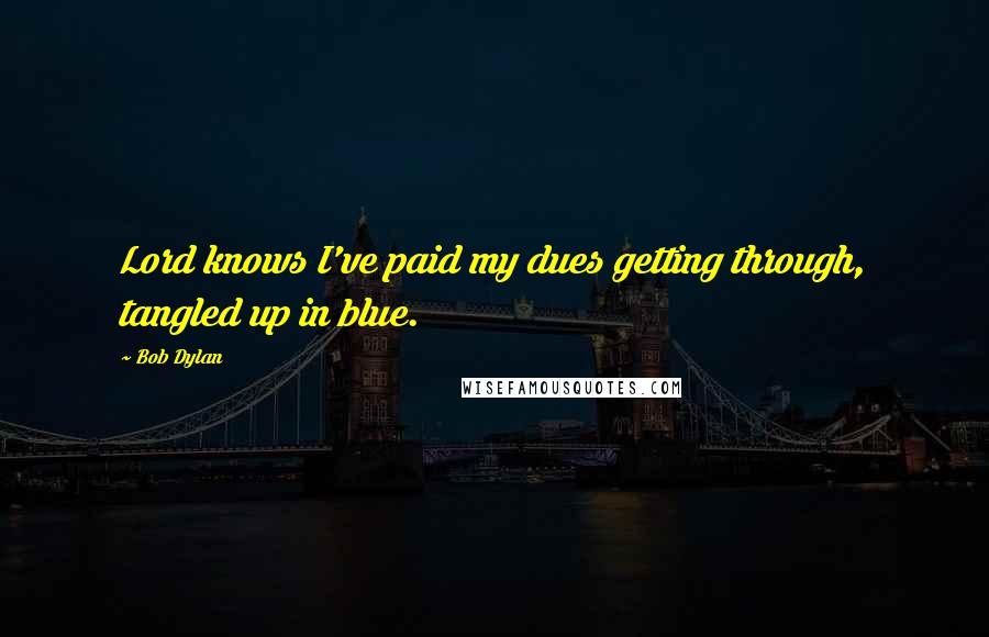 Bob Dylan Quotes: Lord knows I've paid my dues getting through, tangled up in blue.