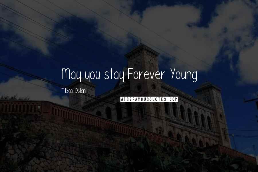 Bob Dylan Quotes: May you stay Forever Young