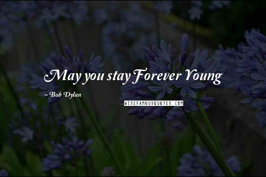 Bob Dylan Quotes: May you stay Forever Young