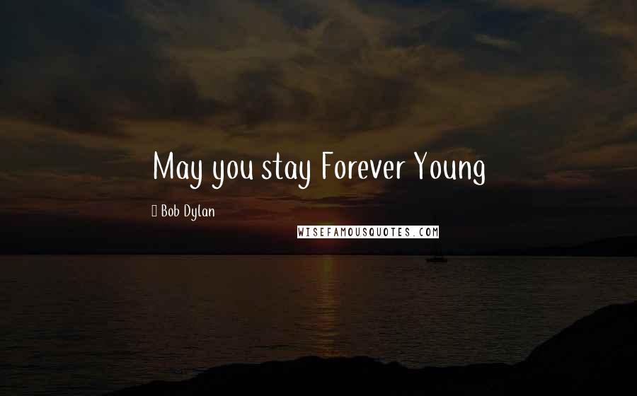 Bob Dylan Quotes: May you stay Forever Young