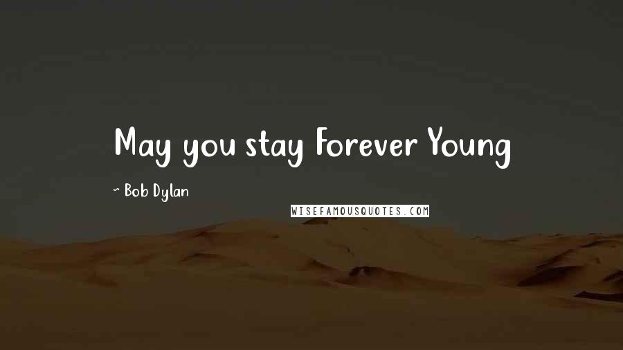 Bob Dylan Quotes: May you stay Forever Young
