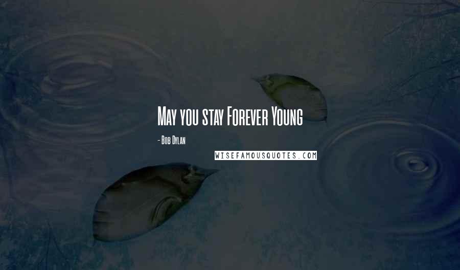 Bob Dylan Quotes: May you stay Forever Young