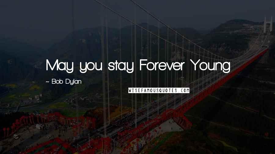 Bob Dylan Quotes: May you stay Forever Young