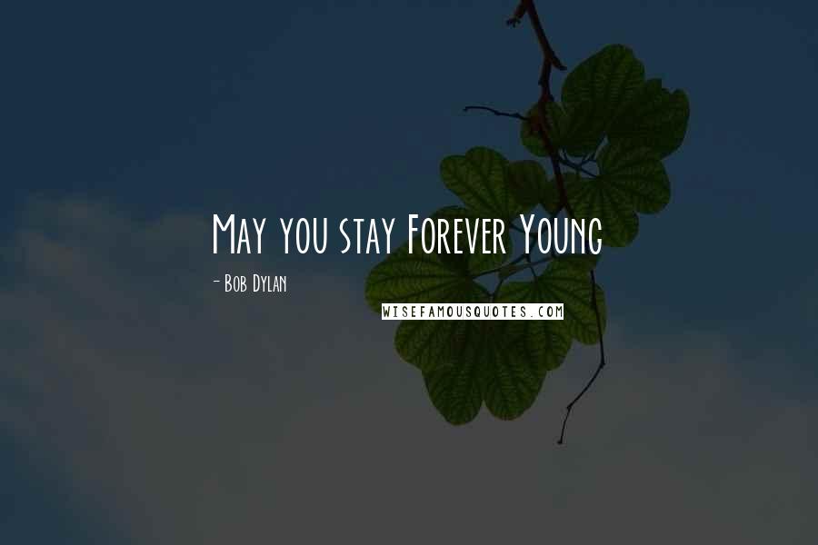 Bob Dylan Quotes: May you stay Forever Young