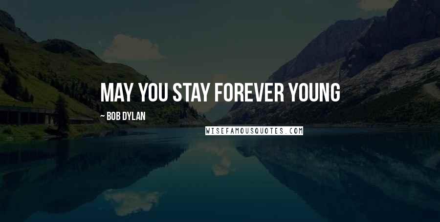 Bob Dylan Quotes: May you stay Forever Young