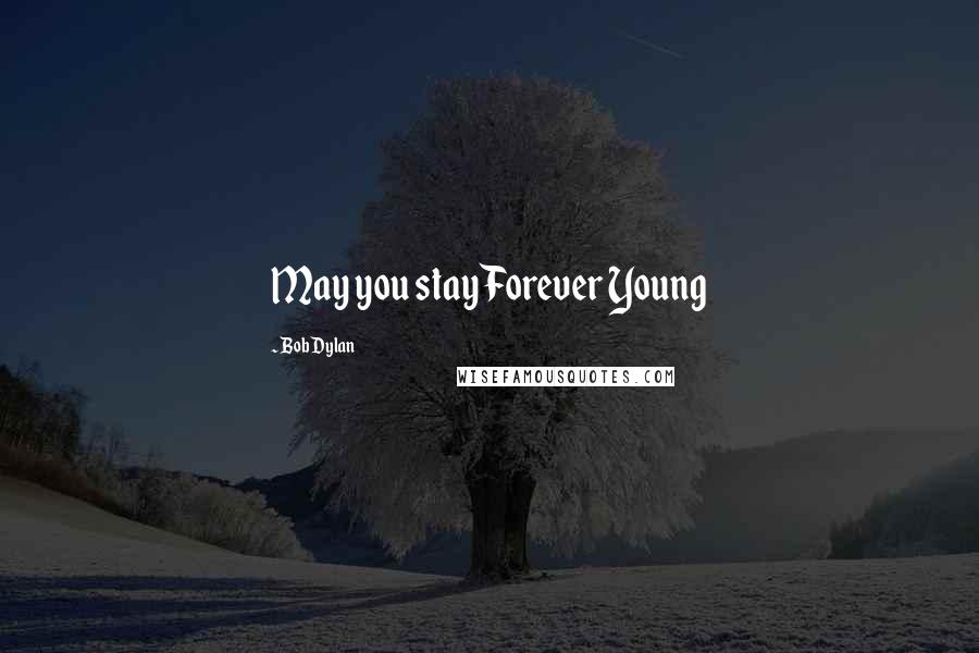 Bob Dylan Quotes: May you stay Forever Young