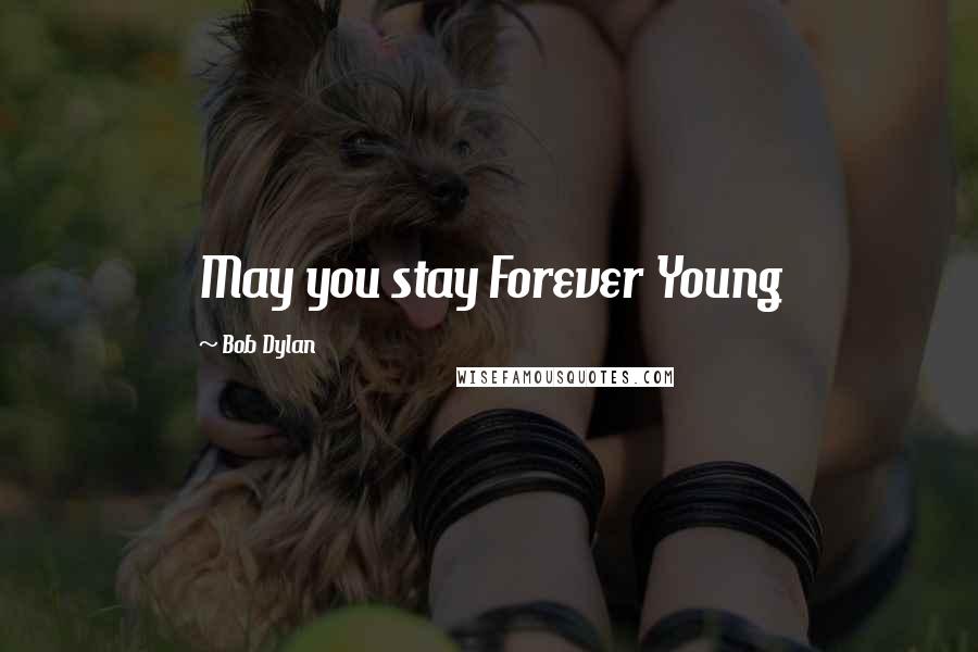 Bob Dylan Quotes: May you stay Forever Young