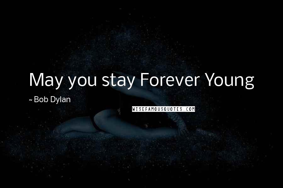 Bob Dylan Quotes: May you stay Forever Young