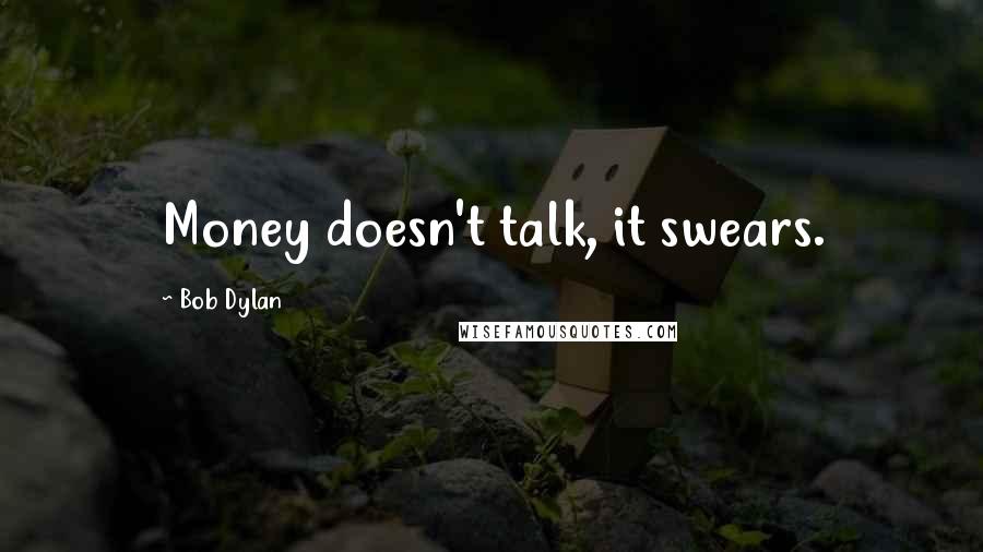 Bob Dylan Quotes: Money doesn't talk, it swears.