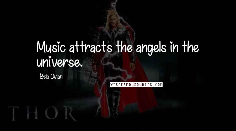 Bob Dylan Quotes: Music attracts the angels in the universe.