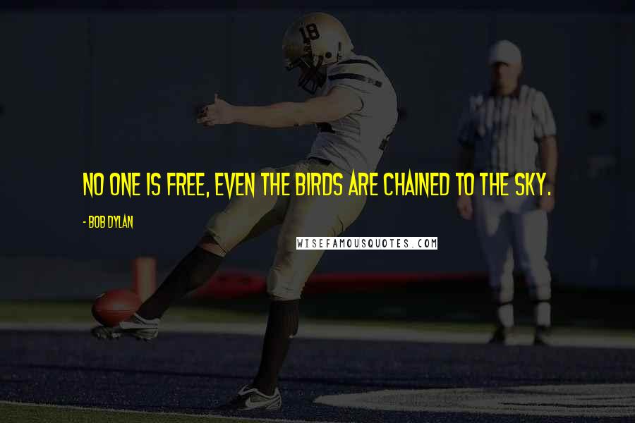 Bob Dylan Quotes: No one is free, even the birds are chained to the sky.