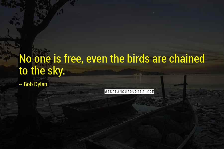 Bob Dylan Quotes: No one is free, even the birds are chained to the sky.