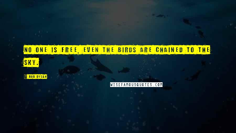 Bob Dylan Quotes: No one is free, even the birds are chained to the sky.