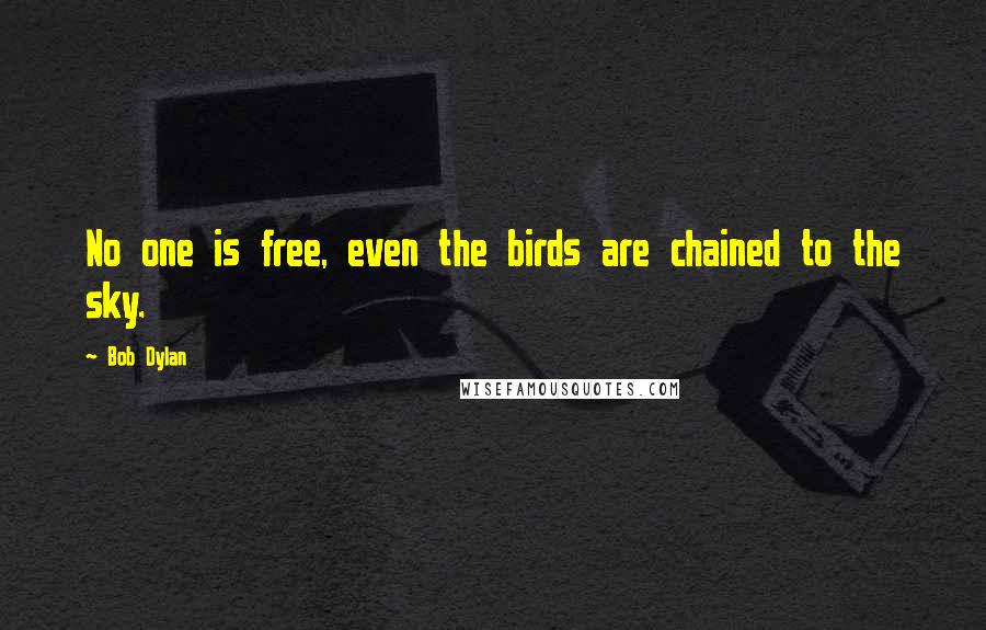 Bob Dylan Quotes: No one is free, even the birds are chained to the sky.