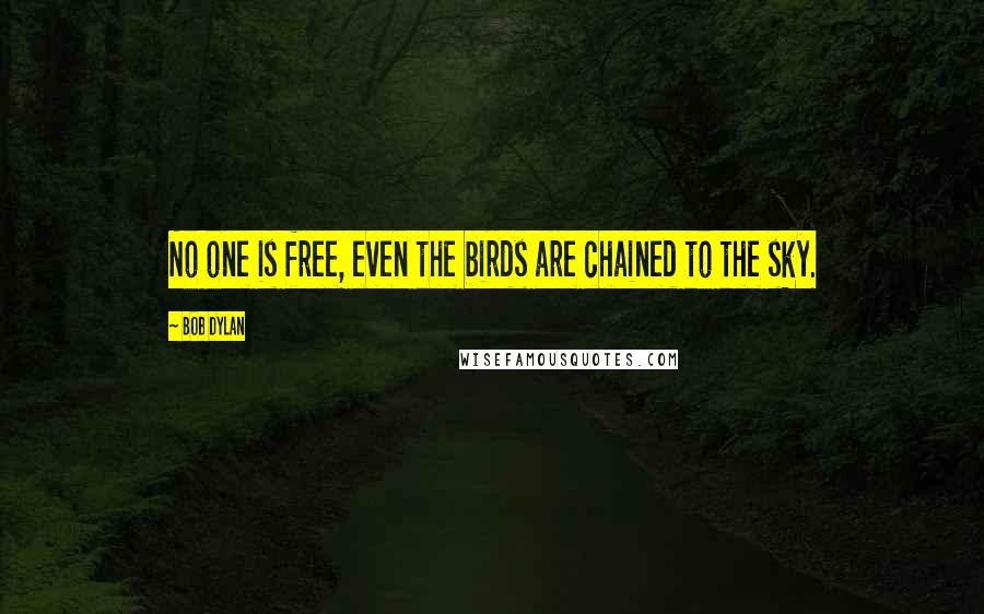 Bob Dylan Quotes: No one is free, even the birds are chained to the sky.