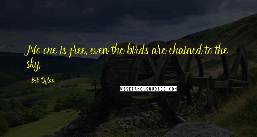 Bob Dylan Quotes: No one is free, even the birds are chained to the sky.