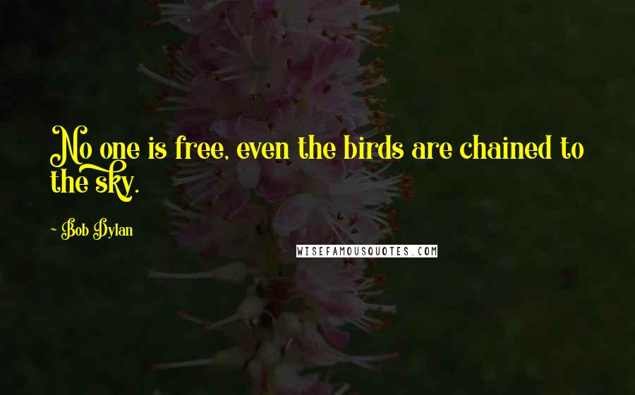 Bob Dylan Quotes: No one is free, even the birds are chained to the sky.