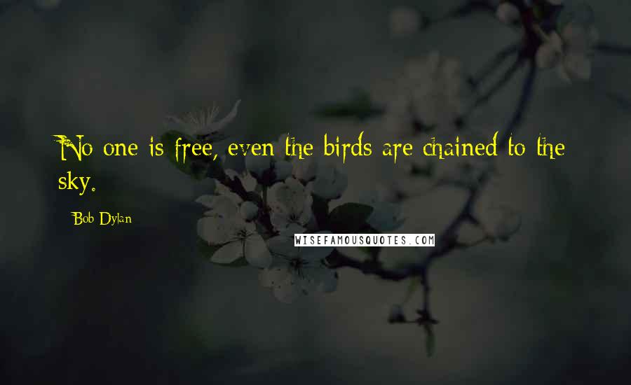 Bob Dylan Quotes: No one is free, even the birds are chained to the sky.