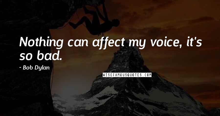 Bob Dylan Quotes: Nothing can affect my voice, it's so bad.