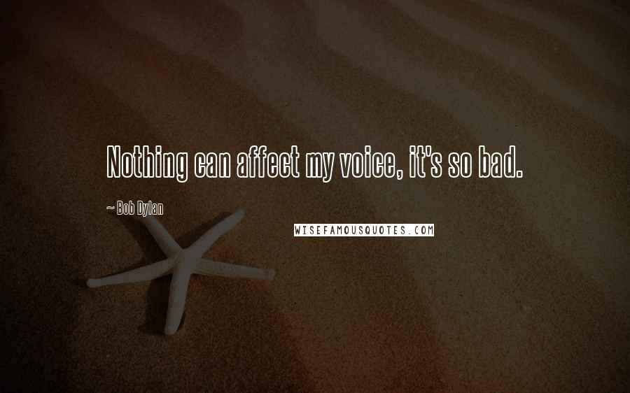 Bob Dylan Quotes: Nothing can affect my voice, it's so bad.