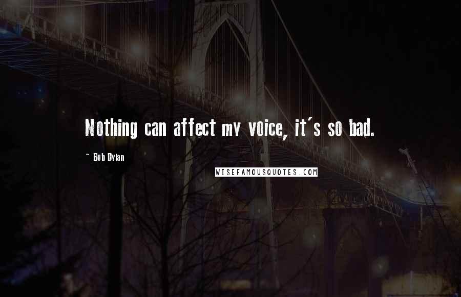 Bob Dylan Quotes: Nothing can affect my voice, it's so bad.