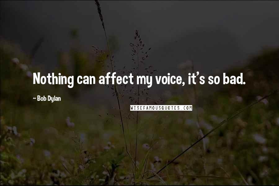 Bob Dylan Quotes: Nothing can affect my voice, it's so bad.