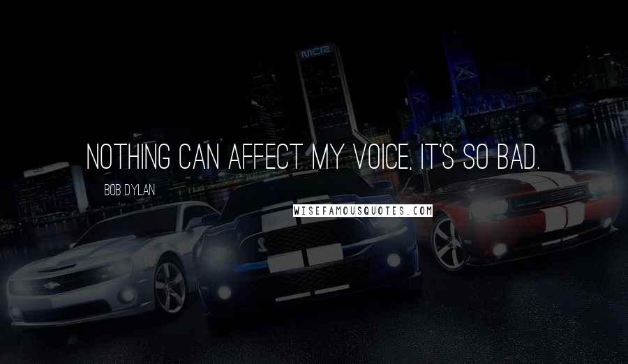 Bob Dylan Quotes: Nothing can affect my voice, it's so bad.