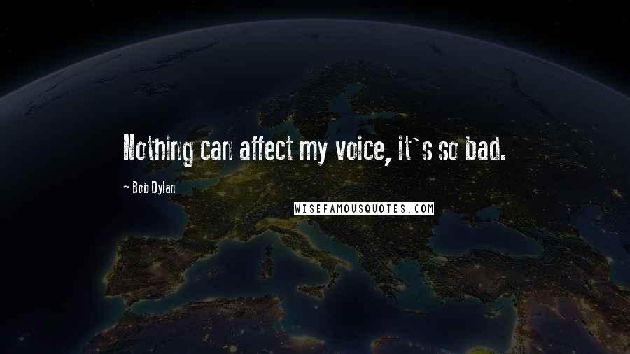 Bob Dylan Quotes: Nothing can affect my voice, it's so bad.