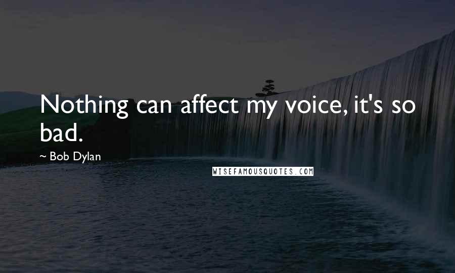 Bob Dylan Quotes: Nothing can affect my voice, it's so bad.