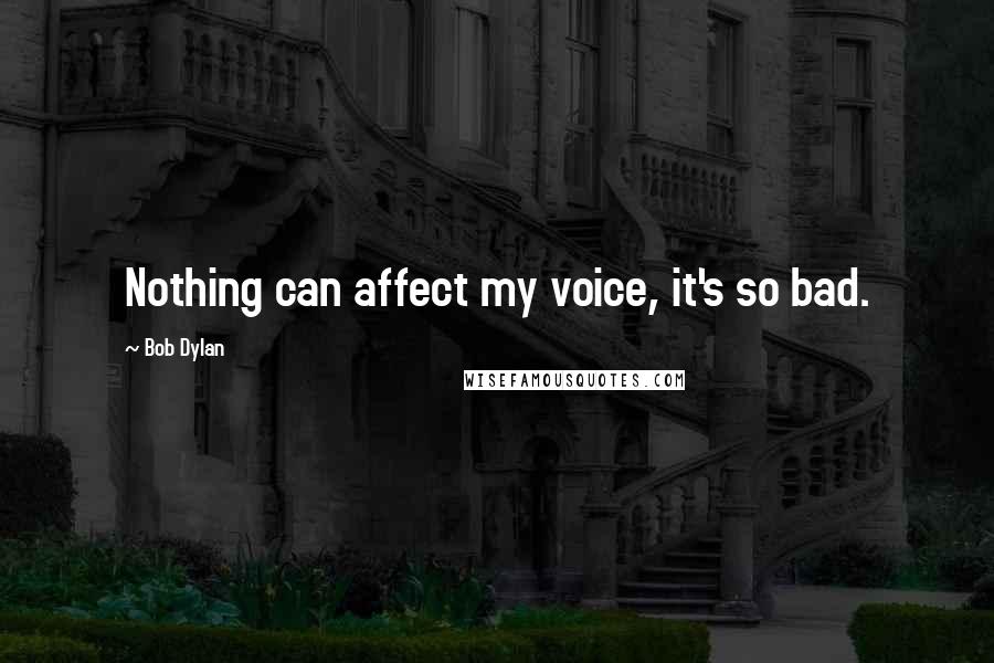 Bob Dylan Quotes: Nothing can affect my voice, it's so bad.