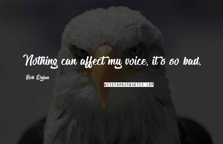 Bob Dylan Quotes: Nothing can affect my voice, it's so bad.