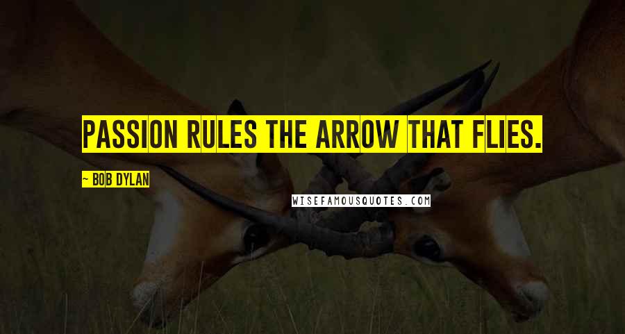 Bob Dylan Quotes: Passion rules the arrow that flies.