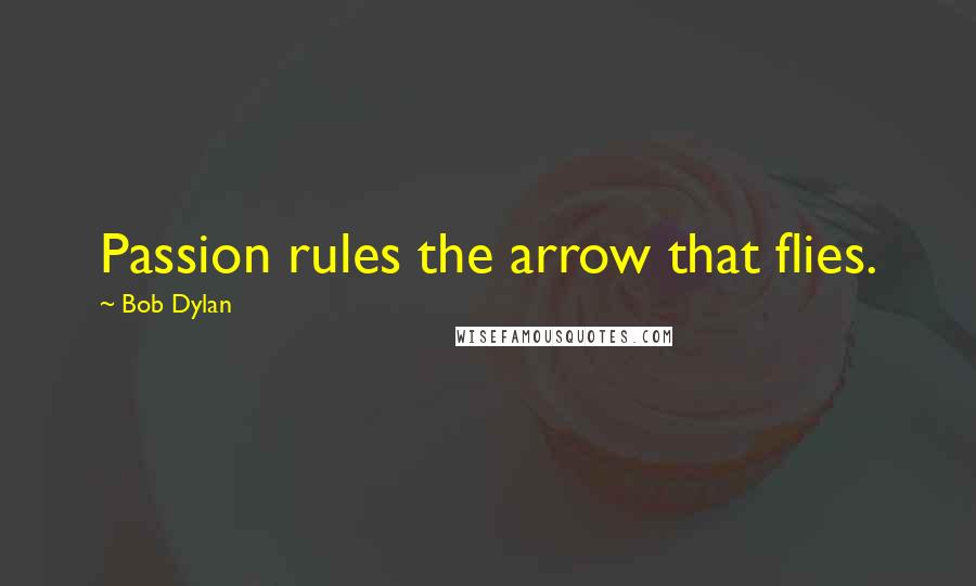 Bob Dylan Quotes: Passion rules the arrow that flies.