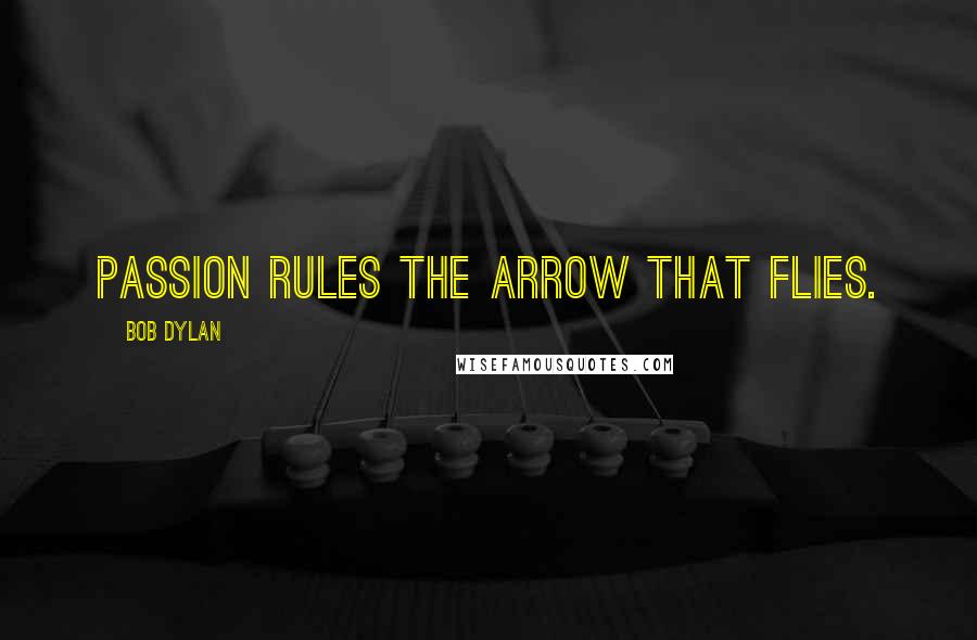 Bob Dylan Quotes: Passion rules the arrow that flies.