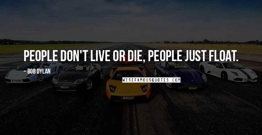 Bob Dylan Quotes: People don't live or die, people just float.