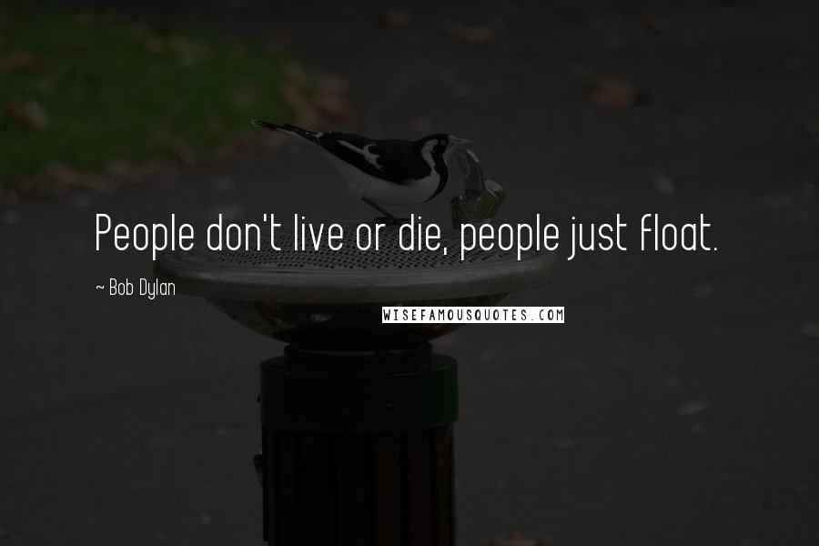 Bob Dylan Quotes: People don't live or die, people just float.