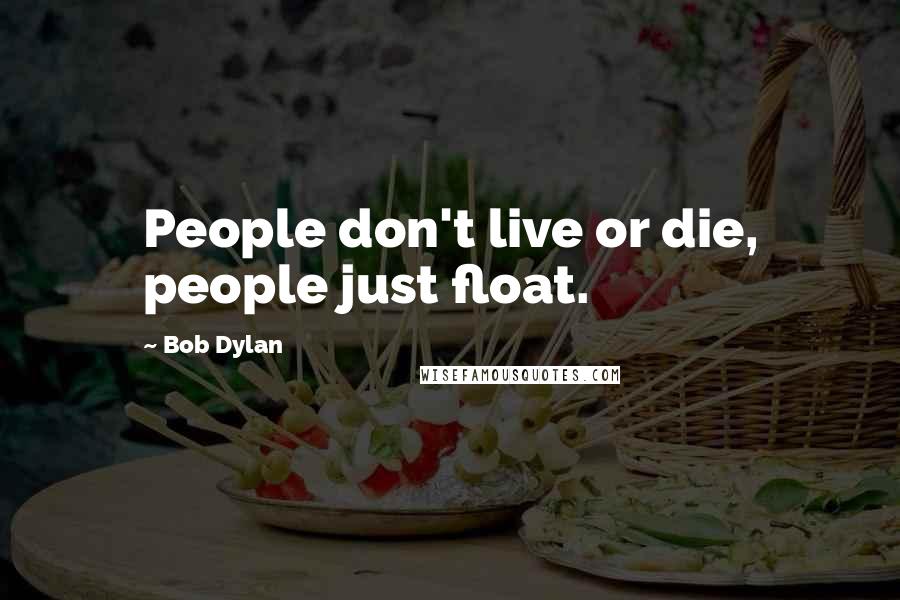 Bob Dylan Quotes: People don't live or die, people just float.