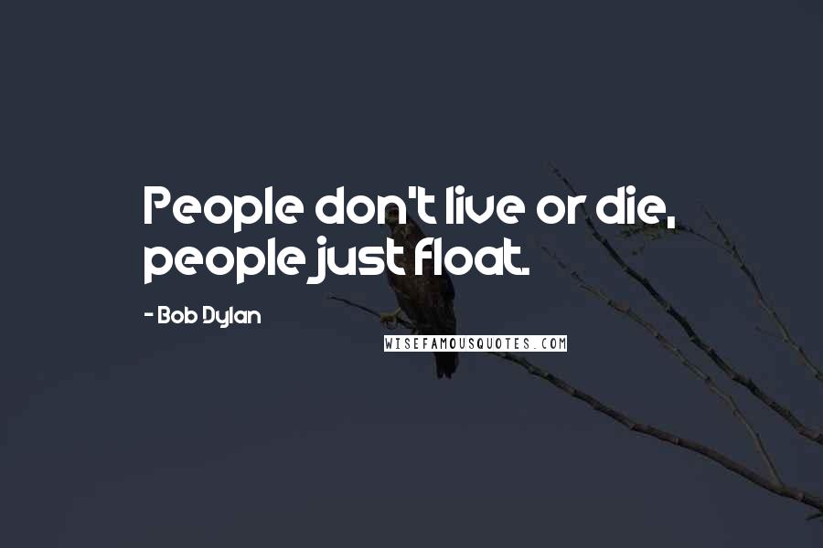 Bob Dylan Quotes: People don't live or die, people just float.