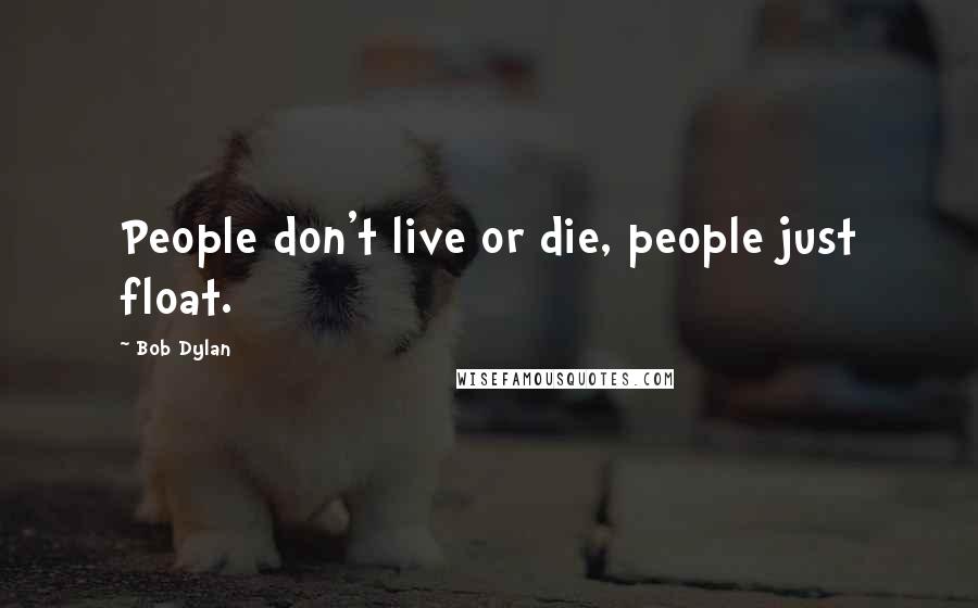 Bob Dylan Quotes: People don't live or die, people just float.