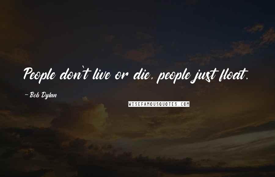 Bob Dylan Quotes: People don't live or die, people just float.