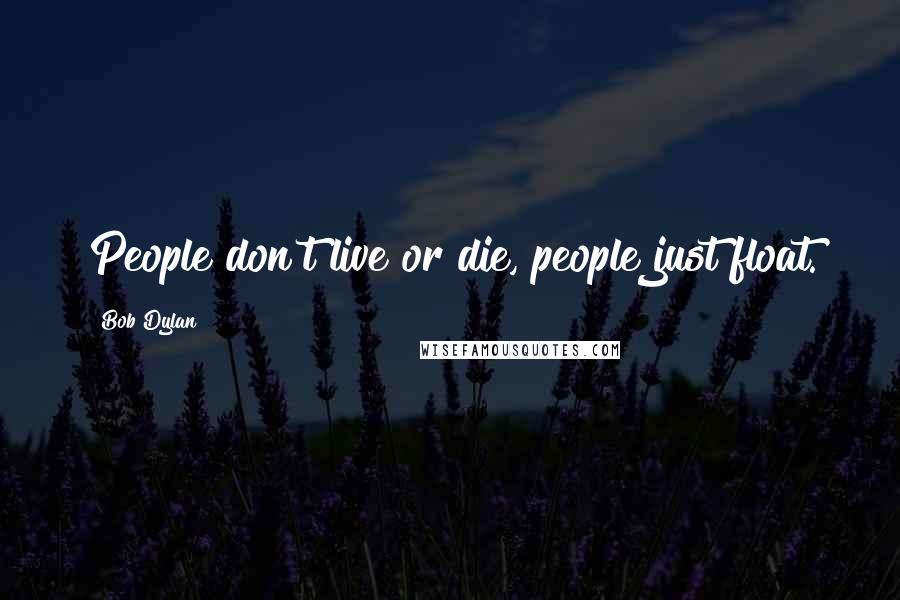 Bob Dylan Quotes: People don't live or die, people just float.
