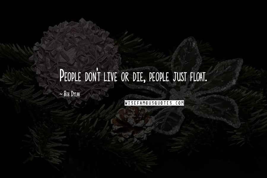 Bob Dylan Quotes: People don't live or die, people just float.