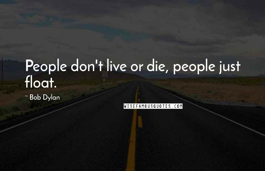 Bob Dylan Quotes: People don't live or die, people just float.